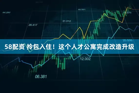 58配资 拎包入住！这个人才公寓完成改造升级