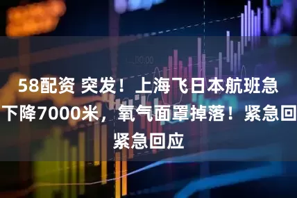 58配资 突发！上海飞日本航班急速下降7000米，氧气面罩掉落！紧急回应