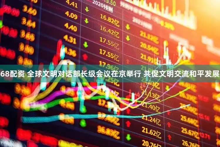 68配资 全球文明对话部长级会议在京举行 共促文明交流和平发展