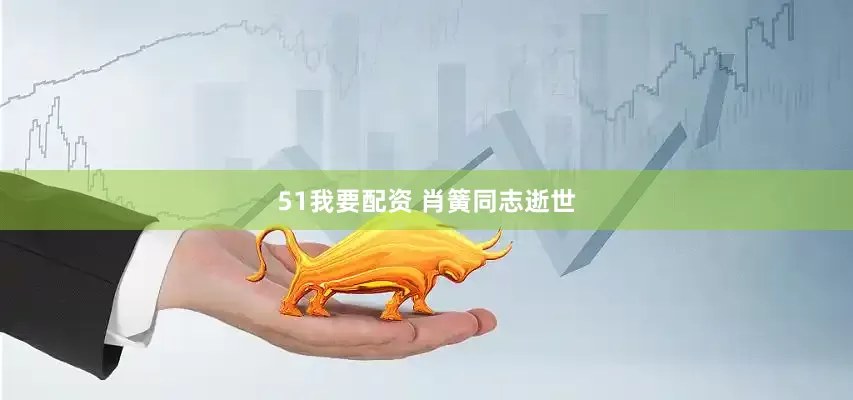 51我要配资 肖簧同志逝世