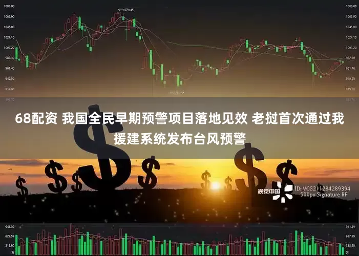 68配资 我国全民早期预警项目落地见效 老挝首次通过我援建系统发布台风预警
